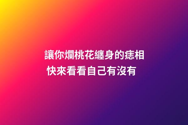 讓你爛桃花纏身的痣相 快來看看自己有沒有